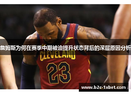 詹姆斯为何在赛季中期被迫提升状态背后的深层原因分析