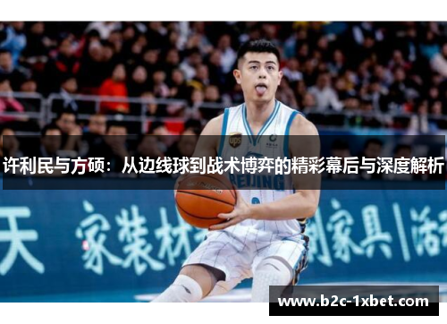 许利民与方硕:从边线球到战术博弈的精彩幕后与深度解析 许利民与方硕:从边线球到战术博弈的精彩幕后与深度解析