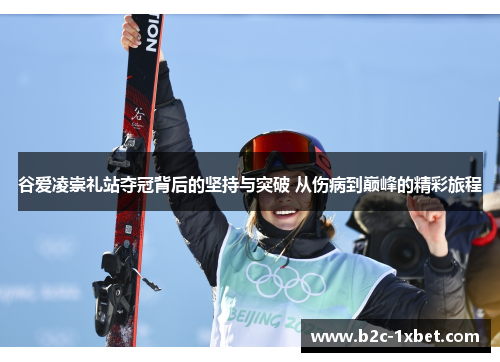 谷爱凌崇礼站夺冠背后的坚持与突破 从伤病到巅峰的精彩旅程 谷爱凌崇礼站夺冠背后的坚持与突破 从伤病到巅峰的精彩旅程