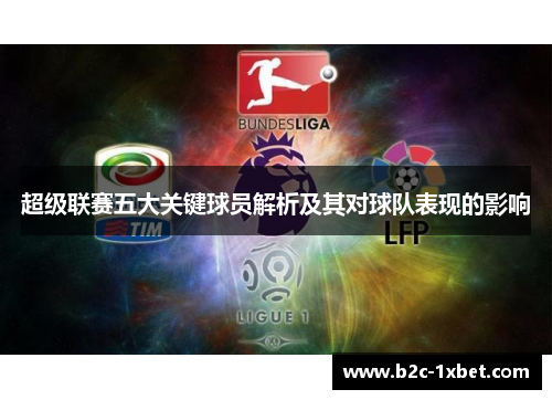 超级联赛五大关键球员解析及其对球队表现的影响 超级联赛五大关键球员解析及其对球队表现的影响
