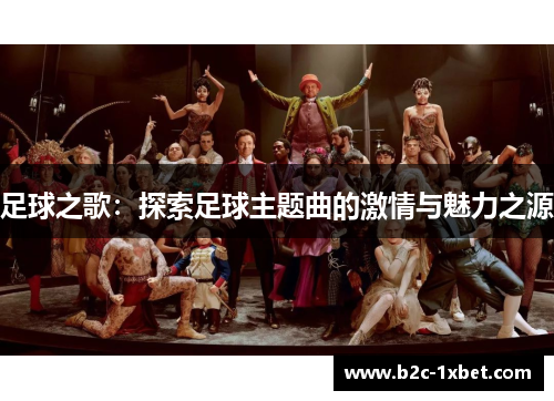 足球之歌:探索足球主题曲的激情与魅力之源 足球之歌:探索足球主题曲的激情与魅力之源