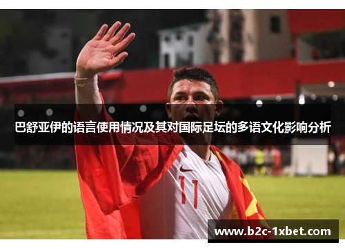 巴舒亚伊的语言使用情况及其对国际足坛的多语文化影响分析