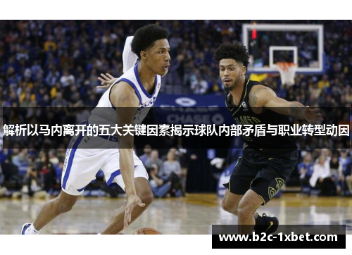 解析以马内离开的五大关键因素揭示球队内部矛盾与职业转型动因 解析以马内离开的五大关键因素揭示球队内部矛盾与职业转型动因