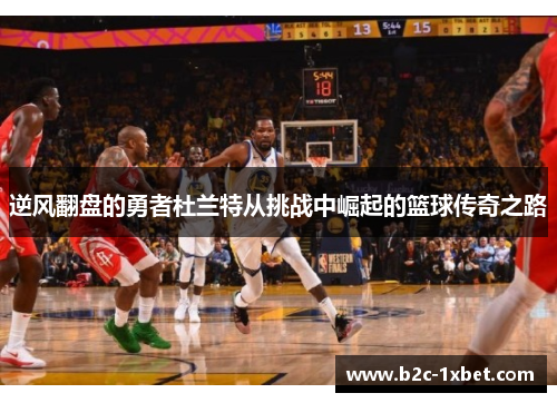 逆风翻盘的勇者杜兰特从挑战中崛起的篮球传奇之路 逆风翻盘的勇者杜兰特从挑战中崛起的篮球传奇之路