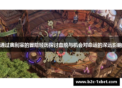 通过奥利塞的冒险经历探讨血统与机会对命运的深远影响