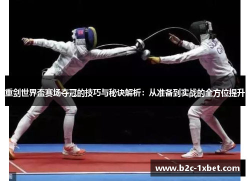 重剑世界盃赛场夺冠的技巧与秘诀解析：从准备到实战的全方位提升