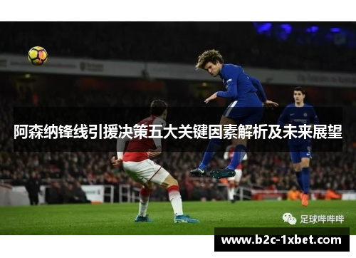 阿森纳锋线引援决策五大关键因素解析及未来展望 阿森纳锋线引援决策五大关键因素解析及未来展望