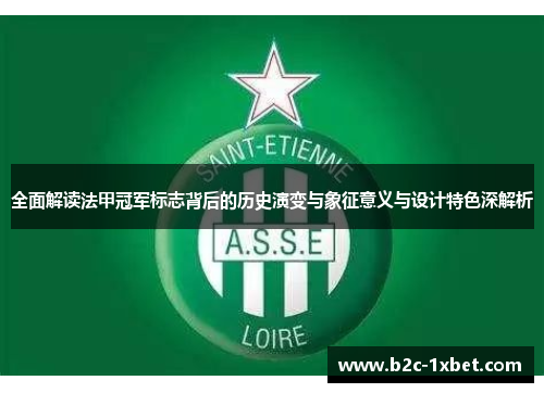 全面解读法甲冠军标志背后的历史演变与象征意义与设计特色深解析 全面解读法甲冠军标志背后的历史演变与象征意义与设计特色深解析