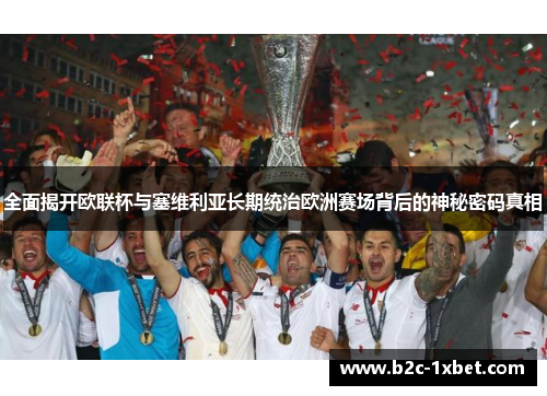 全面揭开欧联杯与塞维利亚长期统治欧洲赛场背后的神秘密码真相 全面揭开欧联杯与塞维利亚长期统治欧洲赛场背后的神秘密码真相
