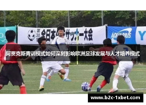 阿贾克斯青训模式如何深刻影响欧洲足球发展与人才培养模式 阿贾克斯青训模式如何深刻影响欧洲足球发展与人才培养模式