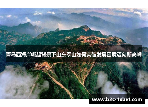 青岛西海岸崛起背景下山东泰山如何突破发展困境迈向新高峰 青岛西海岸崛起背景下山东泰山如何突破发展困境迈向新高峰