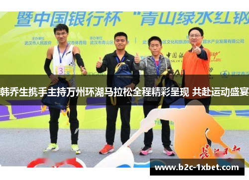 韩乔生携手主持万州环湖马拉松全程精彩呈现 共赴运动盛宴 韩乔生携手主持万州环湖马拉松全程精彩呈现 共赴运动盛宴