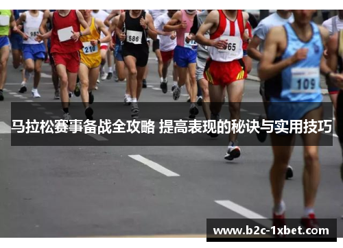 马拉松赛事备战全攻略 提高表现的秘诀与实用技巧 马拉松赛事备战全攻略 提高表现的秘诀与实用技巧