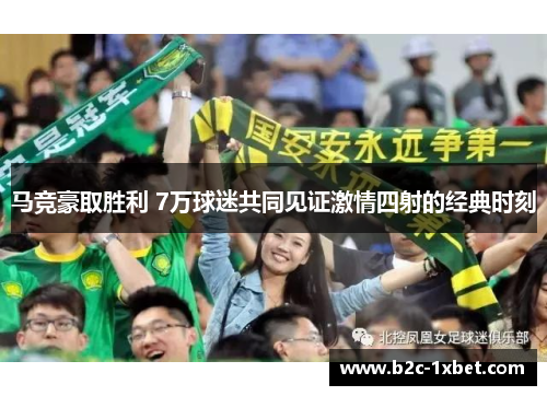 马竞豪取胜利 7万球迷共同见证激情四射的经典时刻