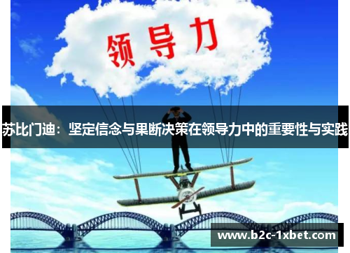 苏比门迪：坚定信念与果断决策在领导力中的重要性与实践
