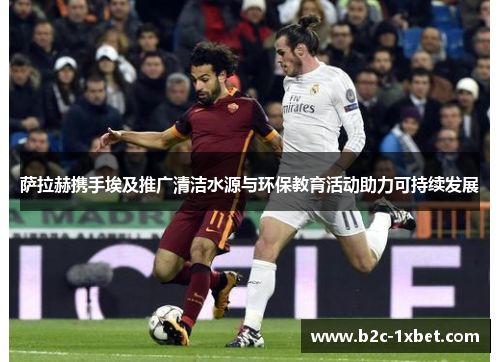 萨拉赫携手埃及推广清洁水源与环保教育活动助力可持续发展 萨拉赫携手埃及推广清洁水源与环保教育活动助力可持续发展