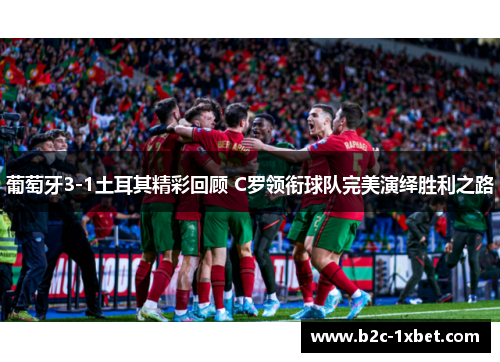葡萄牙3-1土耳其精彩回顾 C罗领衔球队完美演绎胜利之路