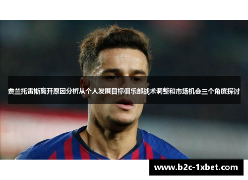 费兰托雷斯离开原因分析从个人发展目标俱乐部战术调整和市场机会三个角度探讨 费兰托雷斯离开原因分析从个人发展目标俱乐部战术调整和市场机会三个角度探讨