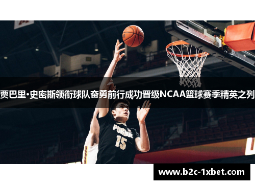 贾巴里·史密斯领衔球队奋勇前行成功晋级NCAA篮球赛季精英之列 贾巴里·史密斯领衔球队奋勇前行成功晋级NCAA篮球赛季精英之列