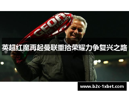 英超红魔再起曼联重拾荣耀力争复兴之路