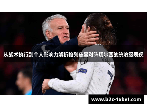 从战术执行到个人影响力解析格列兹曼对阵切尔西的统治级表现