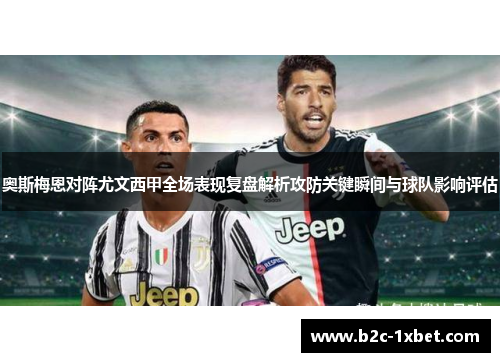 奥斯梅恩对阵尤文西甲全场表现复盘解析攻防关键瞬间与球队影响评估