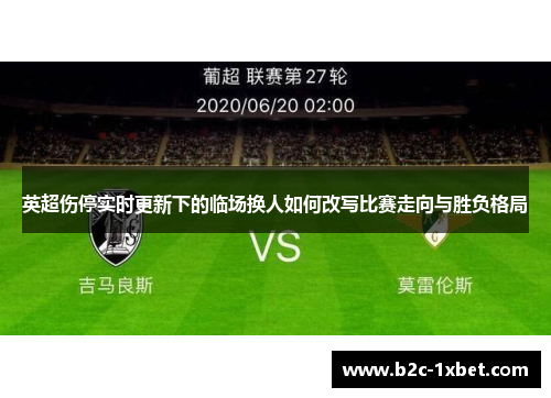 英超伤停实时更新下的临场换人如何改写比赛走向与胜负格局 英超伤停实时更新下的临场换人如何改写比赛走向与胜负格局