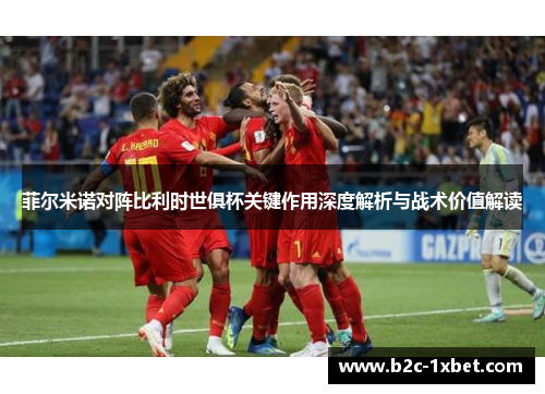 菲尔米诺对阵比利时世俱杯关键作用深度解析与战术价值解读