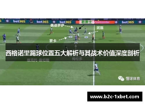 西格诺里踢球位置五大解析与其战术价值深度剖析 西格诺里踢球位置五大解析与其战术价值深度剖析
