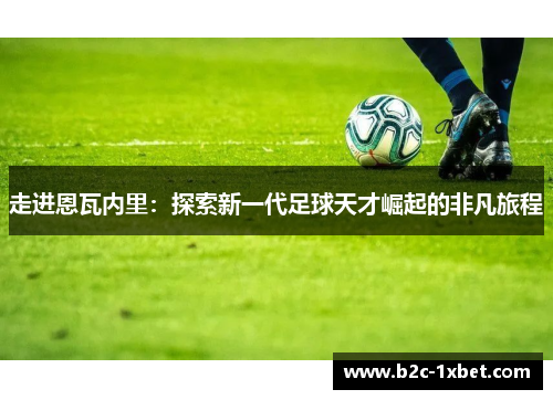走进恩瓦内里:探索新一代足球天才崛起的非凡旅程 走进恩瓦内里:探索新一代足球天才崛起的非凡旅程