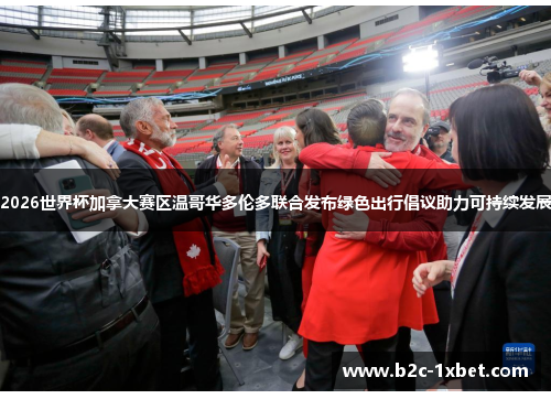 2026世界杯加拿大赛区温哥华多伦多联合发布绿色出行倡议助力可持续发展 2026世界杯加拿大赛区温哥华多伦多联合发布绿色出行倡议助力可持续发展