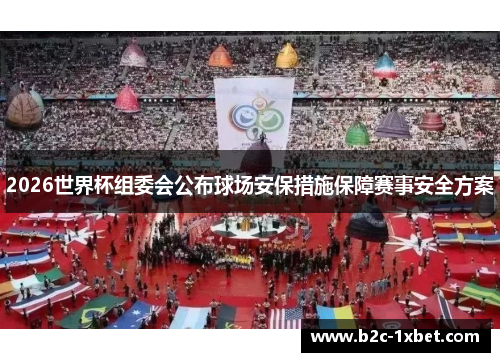 2026世界杯组委会公布球场安保措施保障赛事安全方案 2026世界杯组委会公布球场安保措施保障赛事安全方案