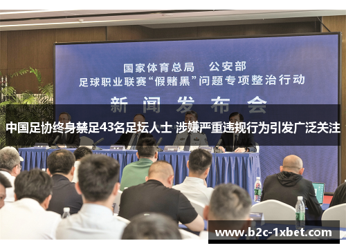 中国足协终身禁足43名足坛人士 涉嫌严重违规行为引发广泛关注