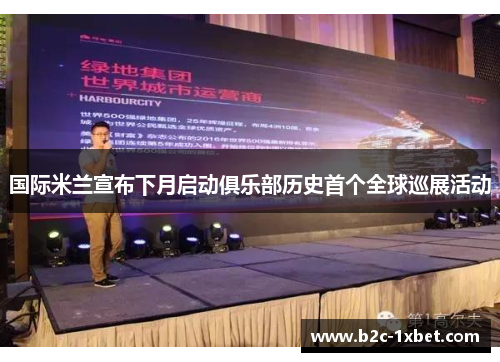 国际米兰宣布下月启动俱乐部历史首个全球巡展活动 国际米兰宣布下月启动俱乐部历史首个全球巡展活动