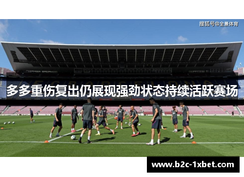 多多重伤复出仍展现强劲状态持续活跃赛场