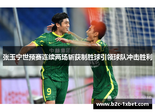 张玉宁世预赛连续两场斩获制胜球引领球队冲击胜利