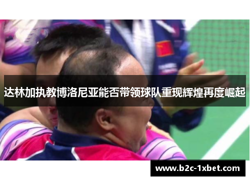 达林加执教博洛尼亚能否带领球队重现辉煌再度崛起