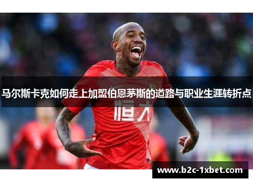 马尔斯卡克如何走上加盟伯恩茅斯的道路与职业生涯转折点