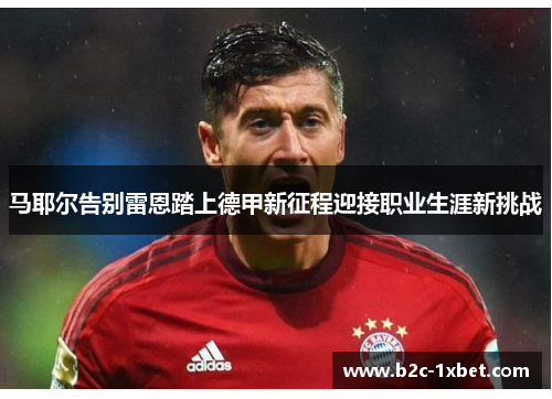 马耶尔告别雷恩踏上德甲新征程迎接职业生涯新挑战 马耶尔告别雷恩踏上德甲新征程迎接职业生涯新挑战