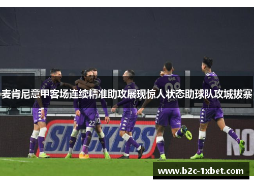 麦肯尼意甲客场连续精准助攻展现惊人状态助球队攻城拔寨 麦肯尼意甲客场连续精准助攻展现惊人状态助球队攻城拔寨