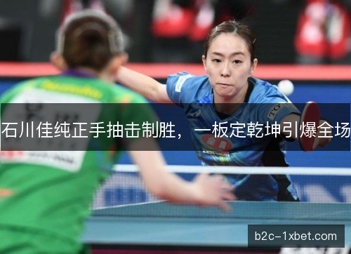 石川佳纯正手抽击制胜，一板定乾坤引爆全场